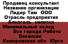 Продавец-консультант › Название организации ­ Лидер Тим, ООО › Отрасль предприятия ­ Алкоголь, напитки › Минимальный оклад ­ 14 000 - Все города Работа » Вакансии   . Кемеровская обл.,Юрга г.